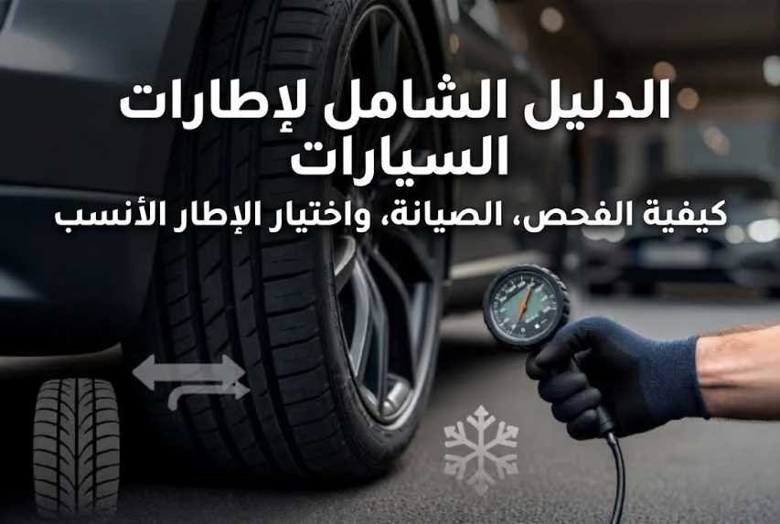 الدليل الشامل لإطارات السيارات: كيفية الفحص والصيانة واختيار الإطار المناسب